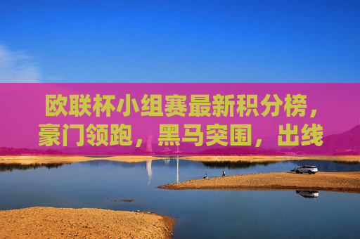 欧联杯小组赛最新积分榜，豪门领跑，黑马突围，出线形势扑朔迷离，欧联杯小组赛最新积分榜，豪门领跑黑马突围，出线形势扑朔迷离
