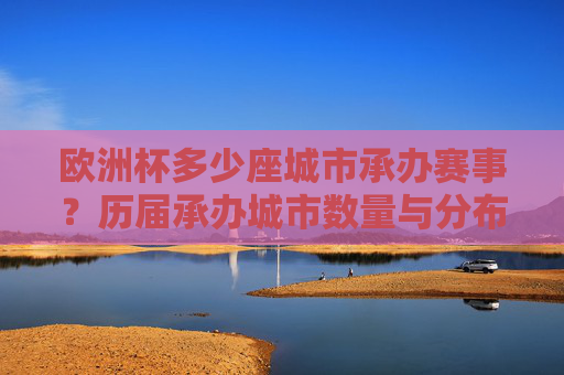 欧洲杯多少座城市承办赛事?历届承办城市数量与分布解析,欧洲杯承办城市数量与分布,历届赛事解析 欧洲杯多少座城市承办赛事?历届承办城市数量与分布解析,欧洲杯承办城市数量与分布,历届赛事解析