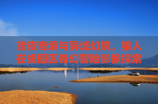 暗夜奇境与异域幻境,狼人在线图区奇幻冒险影像探索——解锁高清画质与会员专享资源库,狼人在线图区,暗夜异域奇幻冒险影像库——高清画质与会员专享资源 暗夜奇境与异域幻境,狼人在线图区奇幻冒险影像探索——解锁高清画质与会员专享资源库,狼人在线图区,暗夜异域奇幻冒险影像库——高清画质与会员专享资源