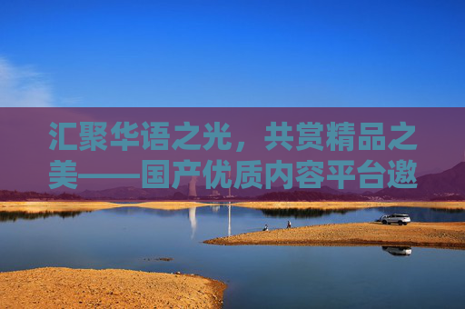 汇聚华语之光,共赏精品之美——国产优质内容平台邀您探索生活精彩,汇聚华语精品,共赏生活精彩 汇聚华语之光,共赏精品之美——国产优质内容平台邀您探索生活精彩,汇聚华语精品,共赏生活精彩