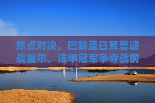 焦点对决,巴黎圣日耳曼迎战里尔,法甲冠军争夺战前瞻,法甲冠军争夺战前瞻,巴黎圣日耳曼vs里尔焦点对决 焦点对决,巴黎圣日耳曼迎战里尔,法甲冠军争夺战前瞻,法甲冠军争夺战前瞻,巴黎圣日耳曼vs里尔焦点对决