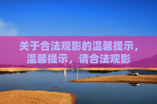 关于合法观影的温馨提示，温馨提示，请合法观影