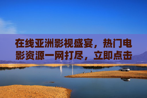在线亚洲影视盛宴,热门电影资源一网打尽,立即点击开启精彩视界,在线亚洲影视盛宴,热门电影资源一网打尽 在线亚洲影视盛宴,热门电影资源一网打尽,立即点击开启精彩视界,在线亚洲影视盛宴,热门电影资源一网打尽