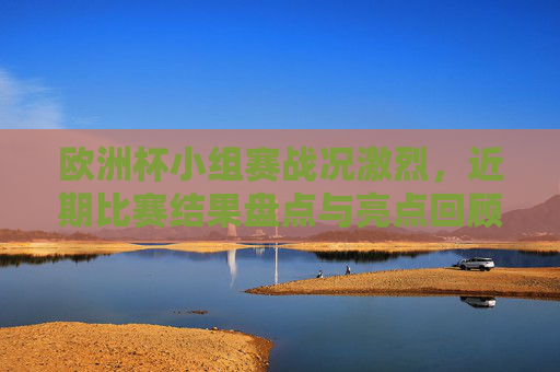 欧洲杯小组赛战况激烈,近期比赛结果盘点与亮点回顾,欧洲杯小组赛激战正酣,近期战果盘点与亮点回顾 欧洲杯小组赛战况激烈,近期比赛结果盘点与亮点回顾,欧洲杯小组赛激战正酣,近期战果盘点与亮点回顾