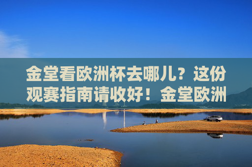 金堂看欧洲杯去哪儿?这份观赛指南请收好!金堂欧洲杯观赛指南 金堂看欧洲杯去哪儿?这份观赛指南请收好!金堂欧洲杯观赛指南