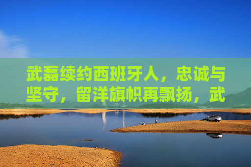 武磊续约西班牙人,忠诚与坚守,留洋旗帜再飘扬,武磊续约西班牙人,忠诚坚守留洋旗帜再飘扬 武磊续约西班牙人,忠诚与坚守,留洋旗帜再飘扬,武磊续约西班牙人,忠诚坚守留洋旗帜再飘扬