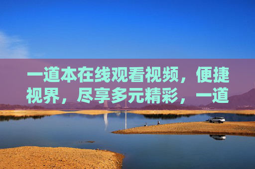 一道本在线观看视频，便捷视界，尽享多元精彩，一道本在线观看，便捷视界，多元精彩