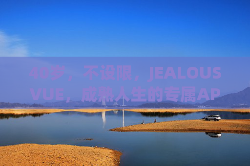 40岁,不设限,JEALOUSVUE,成熟人生的专属APP,JEALOUSVUE,40岁不设限,成熟人生专属APP 40岁,不设限,JEALOUSVUE,成熟人生的专属APP,JEALOUSVUE,40岁不设限,成熟人生专属APP