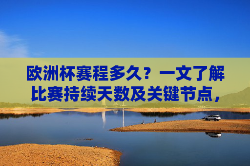 欧洲杯赛程多久?一文了解比赛持续天数及关键节点,欧洲杯赛程持续天数及关键节点一览 欧洲杯赛程多久?一文了解比赛持续天数及关键节点,欧洲杯赛程持续天数及关键节点一览