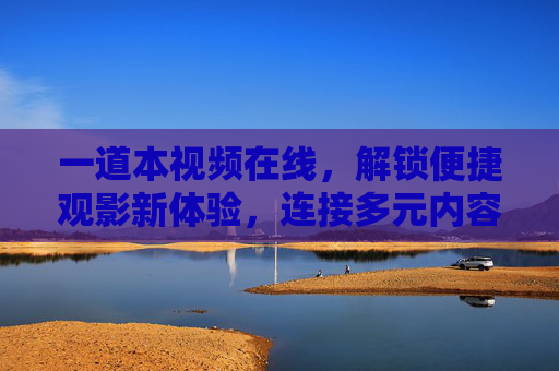 一道本视频在线,解锁便捷观影新体验,连接多元内容世界,一道本视频在线,解锁便捷观影,畅连多元内容 一道本视频在线,解锁便捷观影新体验,连接多元内容世界,一道本视频在线,解锁便捷观影,畅连多元内容