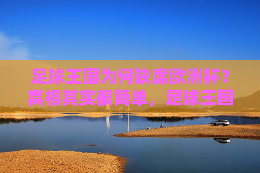 足球王国为何缺席欧洲杯?真相其实很简单,足球王国为何缺席欧洲杯?真相其实很简单 足球王国为何缺席欧洲杯?真相其实很简单,足球王国为何缺席欧洲杯?真相其实很简单