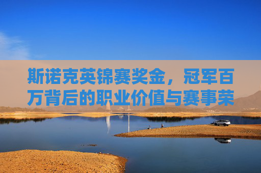 斯诺克英锦赛奖金,冠军百万背后的职业价值与赛事荣光,斯诺克英锦赛百万奖金,职业价值与赛事荣光 斯诺克英锦赛奖金,冠军百万背后的职业价值与赛事荣光,斯诺克英锦赛百万奖金,职业价值与赛事荣光