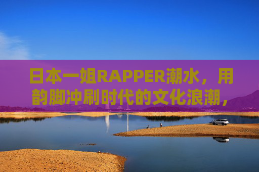 日本一姐RAPPER潮水,用韵脚冲刷时代的文化浪潮,潮水韵脚冲刷时代文化浪潮 日本一姐RAPPER潮水,用韵脚冲刷时代的文化浪潮,潮水韵脚冲刷时代文化浪潮