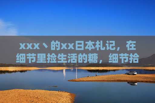 xxx丶的xx日本札记，在细节里捡生活的糖，细节拾糖，日本札记