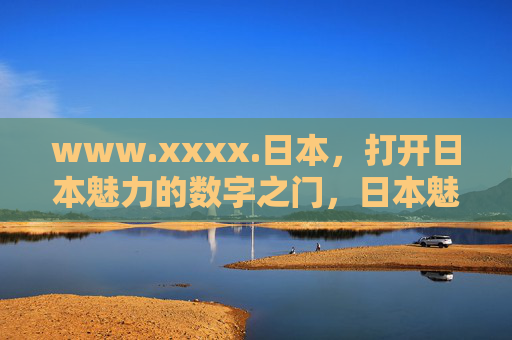 www.xxxx.日本,打开日本魅力的数字之门,日本魅力的数字之门 www.xxxx.日本,打开日本魅力的数字之门,日本魅力的数字之门