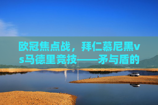 欧冠焦点战,拜仁慕尼黑vs马德里竞技——矛与盾的巅峰对决,欧冠焦点战,拜仁慕尼黑vs马德里竞技——矛与盾的巅峰对决 欧冠焦点战,拜仁慕尼黑vs马德里竞技——矛与盾的巅峰对决,欧冠焦点战,拜仁慕尼黑vs马德里竞技——矛与盾的巅峰对决