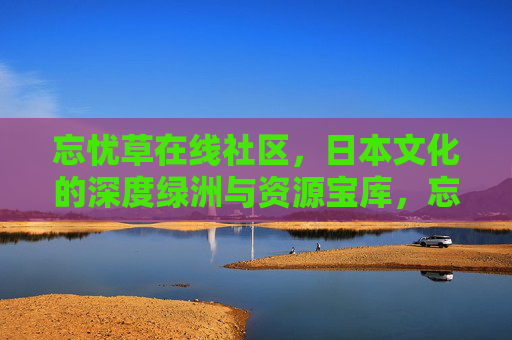忘忧草在线社区，日本文化的深度绿洲与资源宝库，忘忧草在线社区，日本文化的深度绿洲与资源宝库