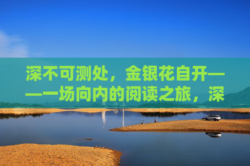 深不可测处,金银花自开——一场向内的阅读之旅,深境自开,向内的阅读花开 深不可测处,金银花自开——一场向内的阅读之旅,深境自开,向内的阅读花开