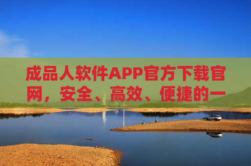 成品人软件APP官方下载官网,安全、高效、便捷的一站式平台,成品人软件APP官方下载官网,安全高效便捷的一站式平台 成品人软件APP官方下载官网,安全、高效、便捷的一站式平台,成品人软件APP官方下载官网,安全高效便捷的一站式平台