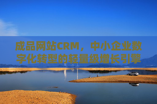成品网站CRM,中小企业数字化转型的轻量级增长引擎,成品网站CRM,中小企业数字化转型的轻量级增长引擎 成品网站CRM,中小企业数字化转型的轻量级增长引擎,成品网站CRM,中小企业数字化转型的轻量级增长引擎