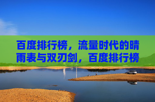 百度排行榜,流量时代的晴雨表与双刃剑,百度排行榜,流量时代的晴雨表与双刃剑 百度排行榜,流量时代的晴雨表与双刃剑,百度排行榜,流量时代的晴雨表与双刃剑