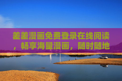 差差漫画免费登录在线阅读,畅享海量漫画,随时随地开启你的二次元之旅 差差漫画免费登录在线阅读,畅享海量漫画,随时随地开启你的二次元之旅