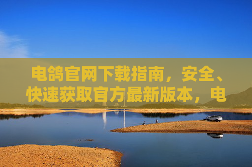 电鸽官网下载指南,安全、快速获取官方最新版本,电鸽官网下载指南,安全快速获取官方最新版本 电鸽官网下载指南,安全、快速获取官方最新版本,电鸽官网下载指南,安全快速获取官方最新版本
