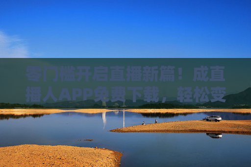 零门槛开启直播新篇!成直播人APP免费下载,轻松变身流量主角,零门槛开启直播新篇!成直播人APP免费下载,轻松变身流量主角 零门槛开启直播新篇!成直播人APP免费下载,轻松变身流量主角,零门槛开启直播新篇!成直播人APP免费下载,轻松变身流量主角
