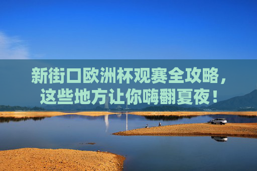 新街口欧洲杯观赛全攻略,这些地方让你嗨翻夏夜! 新街口欧洲杯观赛全攻略,这些地方让你嗨翻夏夜!