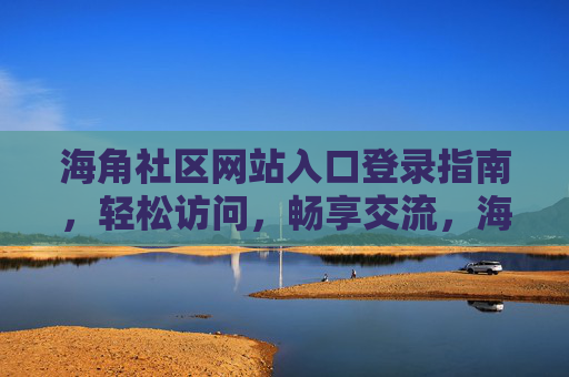 海角社区网站入口登录指南,轻松访问,畅享交流,海角社区网站入口登录指南,轻松访问,畅享交流 海角社区网站入口登录指南,轻松访问,畅享交流,海角社区网站入口登录指南,轻松访问,畅享交流