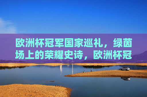 欧洲杯冠军国家巡礼,绿茵场上的荣耀史诗,欧洲杯冠军国家荣耀史诗 欧洲杯冠军国家巡礼,绿茵场上的荣耀史诗,欧洲杯冠军国家荣耀史诗