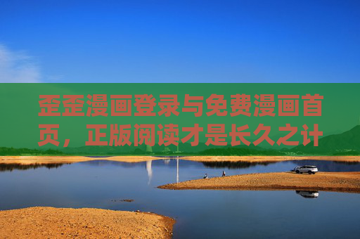 歪歪漫画登录与免费漫画首页,正版阅读才是长久之计,歪歪漫画登录免费首页,正版阅读才是长久之计 歪歪漫画登录与免费漫画首页,正版阅读才是长久之计,歪歪漫画登录免费首页,正版阅读才是长久之计