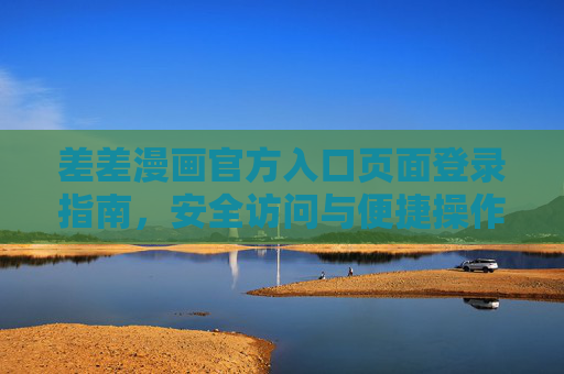 差差漫画官方入口页面登录指南,安全访问与便捷操作全攻略,差差漫画官方入口登录指南,安全访问与便捷操作全攻略 差差漫画官方入口页面登录指南,安全访问与便捷操作全攻略,差差漫画官方入口登录指南,安全访问与便捷操作全攻略