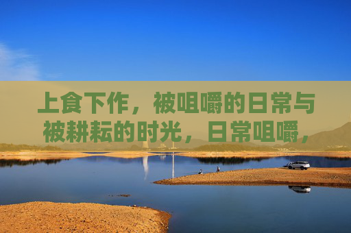 上食下作,被咀嚼的日常与被耕耘的时光,日常咀嚼,时光耕耘 上食下作,被咀嚼的日常与被耕耘的时光,日常咀嚼,时光耕耘