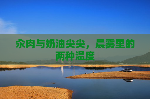 汆肉与奶油尖尖,晨雾里的两种温度 汆肉与奶油尖尖,晨雾里的两种温度