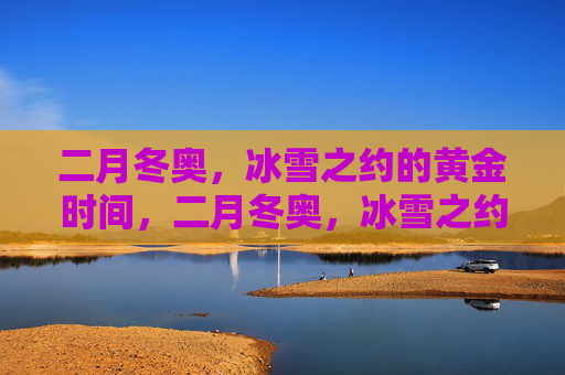 二月冬奥,冰雪之约的黄金时间,二月冬奥,冰雪之约的黄金时间 二月冬奥,冰雪之约的黄金时间,二月冬奥,冰雪之约的黄金时间