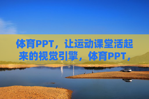 体育PPT,让运动课堂活起来的视觉引擎,体育PPT,运动课堂活力的视觉引擎 体育PPT,让运动课堂活起来的视觉引擎,体育PPT,运动课堂活力的视觉引擎