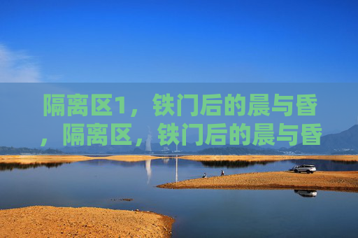 隔离区1，铁门后的晨与昏，隔离区，铁门后的晨与昏