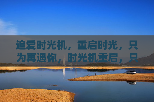 追爱时光机，重启时光，只为再遇你，时光机重启，只为再遇你