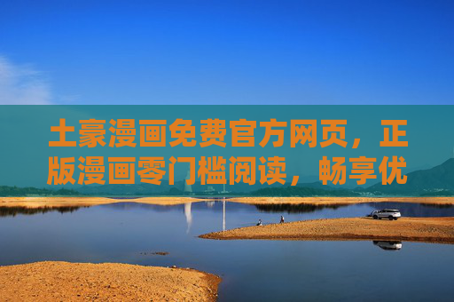 土豪漫画免费官方网页,正版漫画零门槛阅读,畅享优质内容,土豪漫画官方免费,正版零门槛畅享优质内容 土豪漫画免费官方网页,正版漫画零门槛阅读,畅享优质内容,土豪漫画官方免费,正版零门槛畅享优质内容