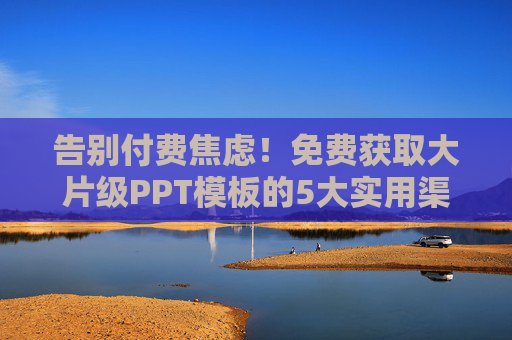 告别付费焦虑!免费获取大片级PPT模板的5大实用渠道,告别付费焦虑!免费获取大片级PPT模板的5大实用渠道 告别付费焦虑!免费获取大片级PPT模板的5大实用渠道,告别付费焦虑!免费获取大片级PPT模板的5大实用渠道