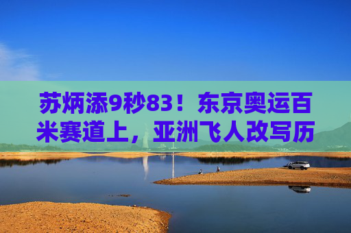 苏炳添9秒83!东京奥运百米赛道上,亚洲飞人改写历史,苏炳添9秒83!东京奥运百米亚洲飞人改写历史 苏炳添9秒83!东京奥运百米赛道上,亚洲飞人改写历史,苏炳添9秒83!东京奥运百米亚洲飞人改写历史