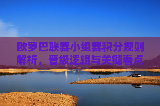 欧罗巴联赛小组赛积分规则解析,晋级逻辑与关键看点,欧罗巴联赛小组赛,积分规则、晋级逻辑与关键看点 欧罗巴联赛小组赛积分规则解析,晋级逻辑与关键看点,欧罗巴联赛小组赛,积分规则、晋级逻辑与关键看点