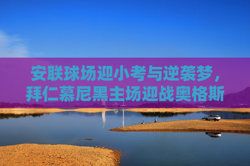 安联球场迎小考与逆袭梦,拜仁慕尼黑主场迎战奥格斯堡,安联球场小考,拜仁慕尼黑迎战奥格斯堡,逆袭梦待圆 安联球场迎小考与逆袭梦,拜仁慕尼黑主场迎战奥格斯堡,安联球场小考,拜仁慕尼黑迎战奥格斯堡,逆袭梦待圆