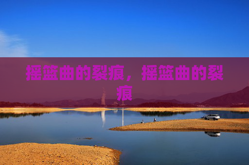 摇篮曲的裂痕,摇篮曲的裂痕 摇篮曲的裂痕,摇篮曲的裂痕