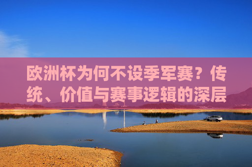 欧洲杯为何不设季军赛?传统、价值与赛事逻辑的深层解析,欧洲杯不设季军赛,传统、价值与赛事逻辑的深层解析 欧洲杯为何不设季军赛?传统、价值与赛事逻辑的深层解析,欧洲杯不设季军赛,传统、价值与赛事逻辑的深层解析