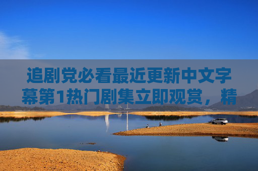 追剧党必看最近更新中文字幕第1热门剧集立即观赏，精彩字幕每日上新，快加入追剧行列！热门中文字幕剧集每日上新，追剧党速来！