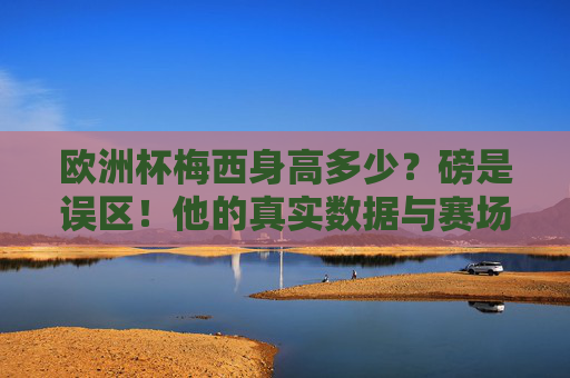 欧洲杯梅西身高多少?磅是误区!他的真实数据与赛场传奇,欧洲杯梅西身高辟谣,磅是误区,真实数据与赛场传奇 欧洲杯梅西身高多少?磅是误区!他的真实数据与赛场传奇,欧洲杯梅西身高辟谣,磅是误区,真实数据与赛场传奇