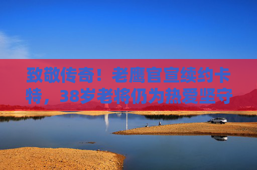 致敬传奇!老鹰官宣续约卡特,38岁老将仍为热爱坚守,致敬传奇!38岁卡特坚守热爱,老鹰官宣续约 致敬传奇!老鹰官宣续约卡特,38岁老将仍为热爱坚守,致敬传奇!38岁卡特坚守热爱,老鹰官宣续约