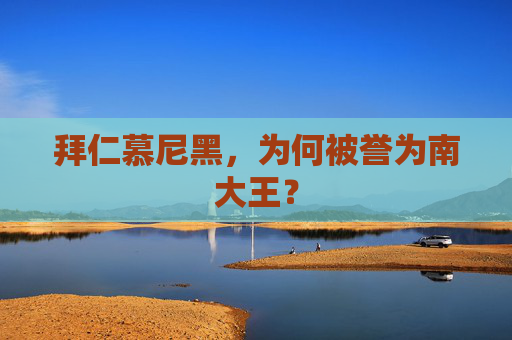 拜仁慕尼黑,为何被誉为南大王? 拜仁慕尼黑,为何被誉为南大王?